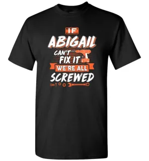 Abigail Custom Name Gift If Abigail Can't Fix It We're All Screwed - T-Shirt