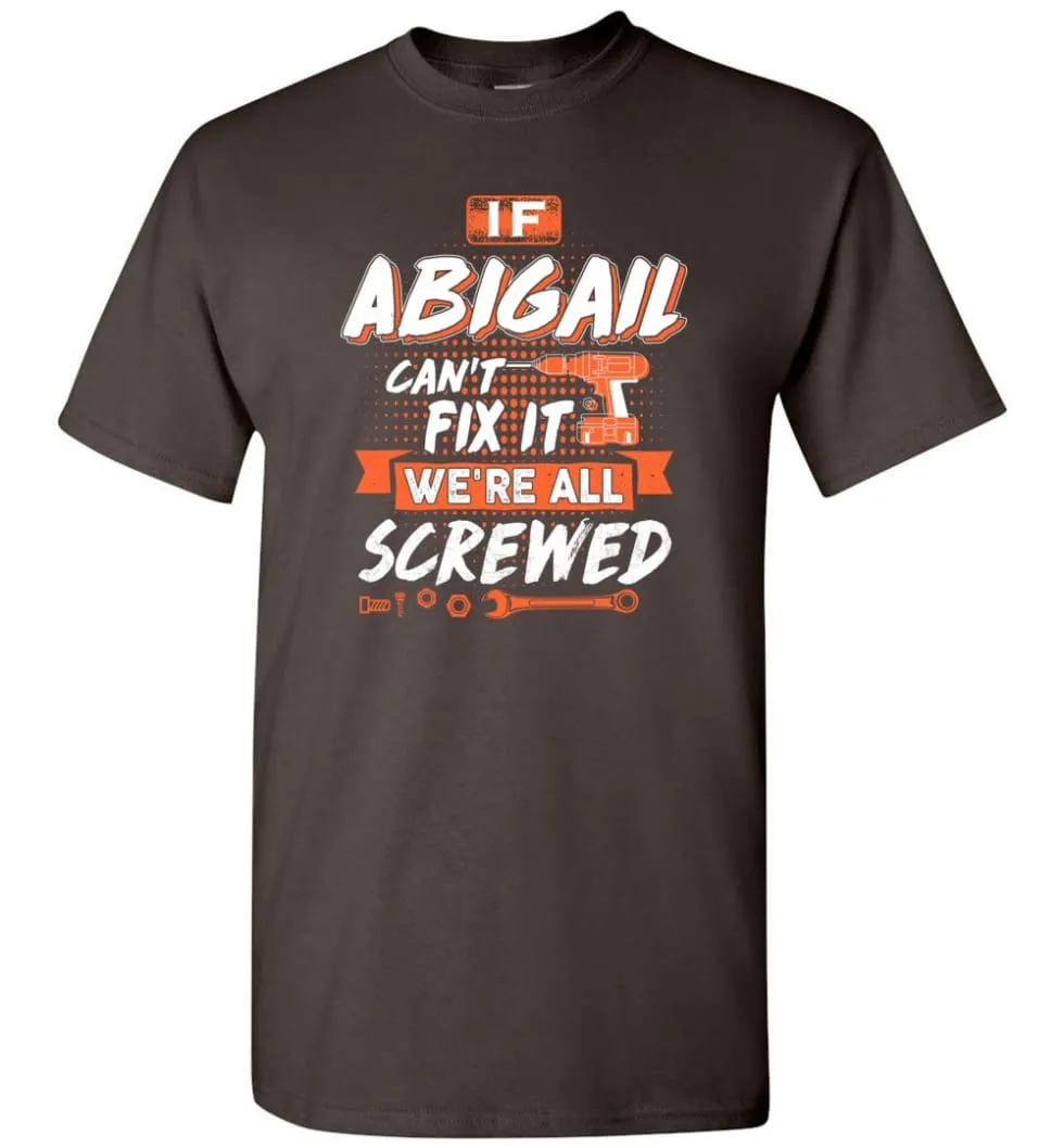 Abigail Custom Name Gift If Abigail Can't Fix It We're All Screwed - T-Shirt