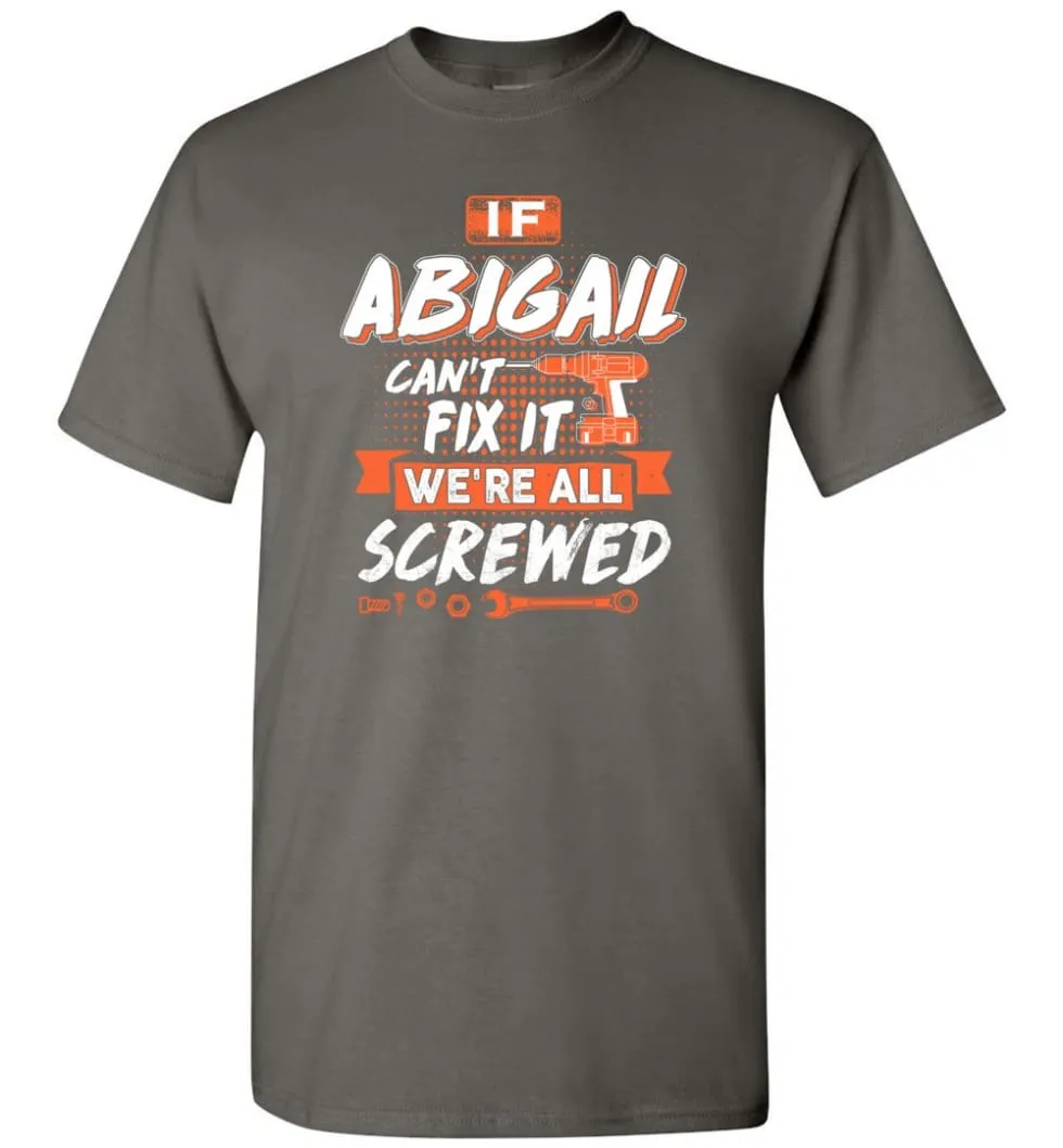 Abigail Custom Name Gift If Abigail Can't Fix It We're All Screwed - T-Shirt