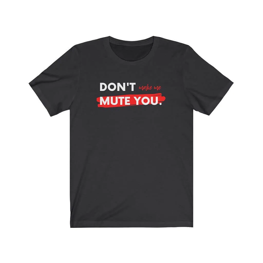 Don't Make Me Mute You Unisex T-shirt